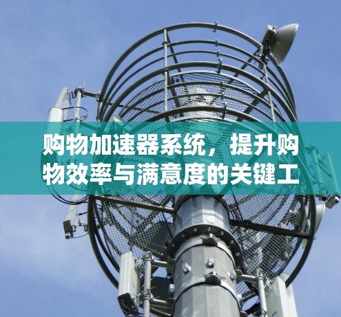 购物加速器系统，提升购物效率与满意度的关键工具