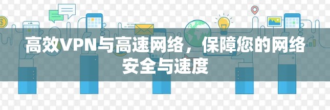 高效VPN与高速网络，保障您的网络安全与速度