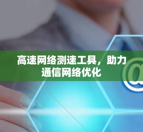 高速网络测速工具，助力通信网络优化