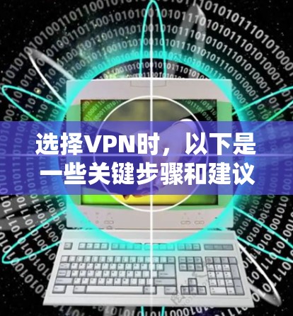 选择VPN时，以下是一些关键步骤和建议，帮助您更好地进行选择和使用