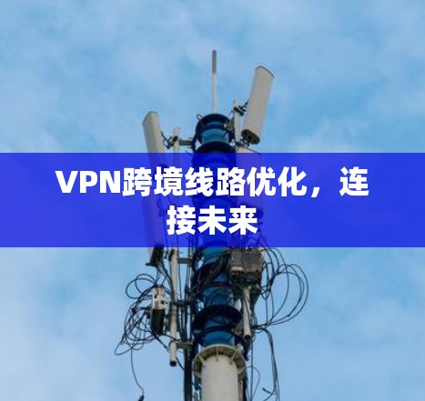 VPN跨境线路优化，连接未来