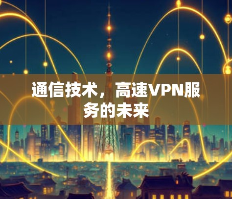 通信技术，高速VPN服务的未来