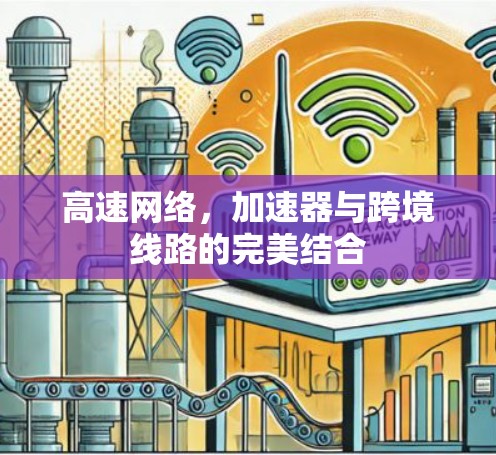 高速网络,加速器与跨境线路的完美结合 高速网络,加速器与跨境线路的完美结合