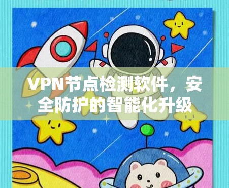 VPN节点检测软件，安全防护的智能化升级