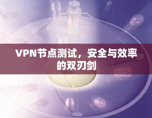 VPN节点测试，安全与效率的双刃剑