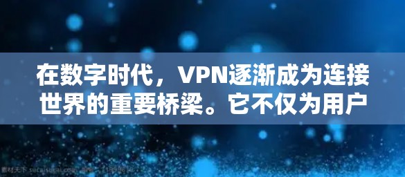 在数字时代，VPN逐渐成为连接世界的重要桥梁。它不仅为用户提供安全可靠的通信方式，还推动了全球信息的流动与共享。然而，随着技术的不断进步，VPN的使用也在不断增大，带来诸多挑战与机遇
