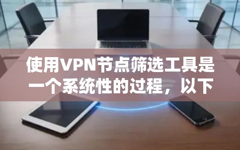 使用VPN节点筛选工具是一个系统性的过程，以下是一个详细的步骤指南，帮助您有效地筛选适合的VPN节点