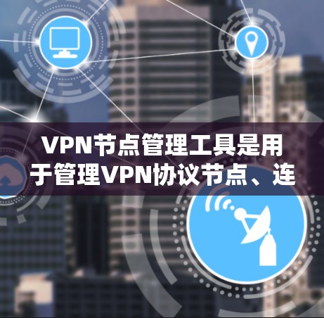 VPN节点管理工具是用于管理VPN协议节点、连接和共享的工具，主要包括以下几个方面的功能和工具