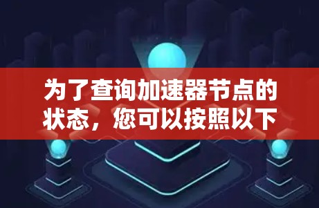 为了查询加速器节点的状态，您可以按照以下步骤操作