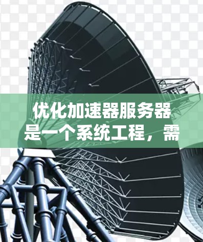 优化加速器服务器是一个系统工程，需要从多个方面入手，包括配置、缓存、协议、资源管理和硬件优化。以下是逐步优化加速器服务器的方案建议