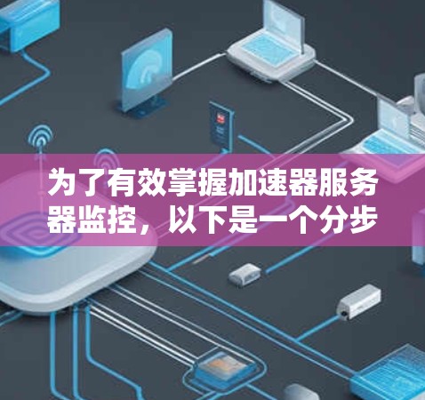 为了有效掌握加速器服务器监控，以下是一个分步骤的指南，帮助你在学习和实践过程中顺利进行