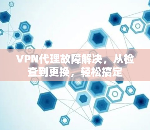 VPN代理故障解决，从检查到更换，轻松搞定