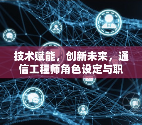 技术赋能，创新未来，通信工程师角色设定与职责解析