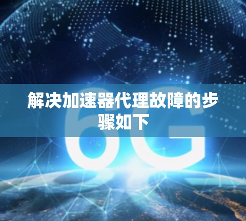 解决加速器代理故障的步骤如下