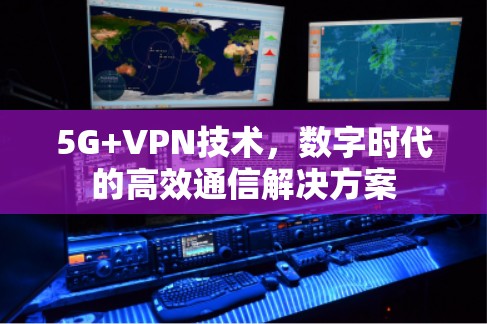 5G+VPN技术，数字时代的高效通信解决方案