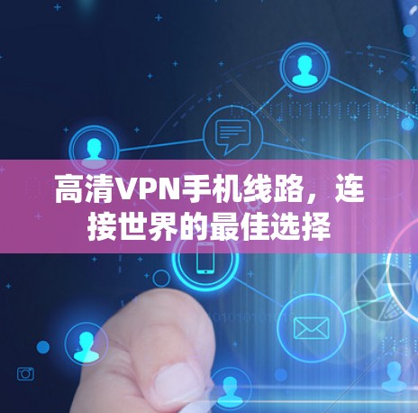 高清VPN手机线路，连接世界的最佳选择
