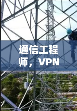 通信工程师，VPN手机代理，技术与创新