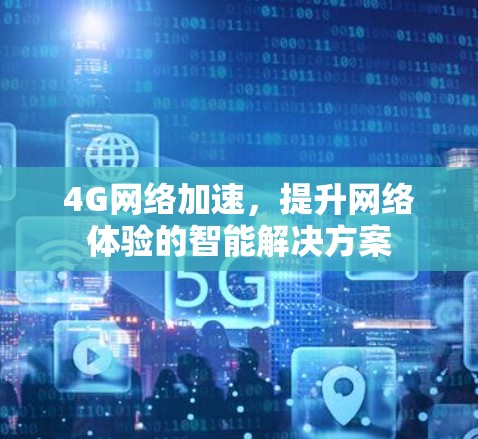 4G网络加速，提升网络体验的智能解决方案