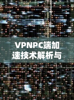 VPNPC端加速技术解析与优化建议