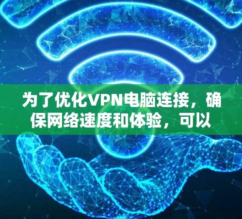 为了优化VPN电脑连接，确保网络速度和体验，可以按照以下步骤进行