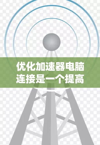 优化加速器电脑连接是一个提高下载效率和系统性能的过程，需要综合考虑多个因素。以下是一步步的优化方法