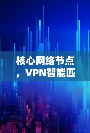 核心网络节点，VPN智能匹配的基石