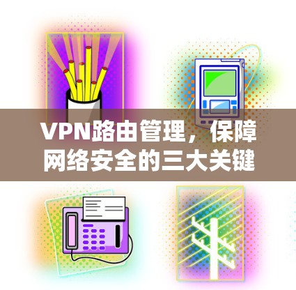 VPN路由管理，保障网络安全的三大关键点