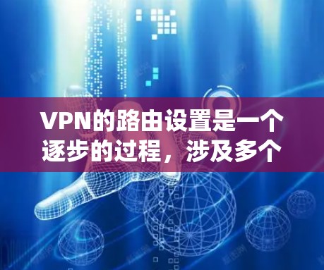 VPN的路由设置是一个逐步的过程，涉及多个步骤，确保安全和有效。以下是一个系统化的指南，帮助您完成VPN路由设置