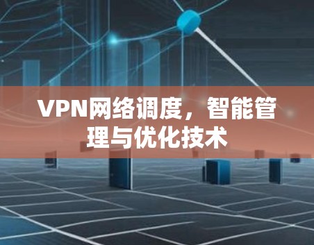 VPN网络调度，智能管理与优化技术