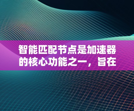 智能匹配节点是加速器的核心功能之一，旨在通过自动识别和匹配网络中的节点，提供灵活和高效的网络配置管理。以下是对智能匹配节点的详细分析和解决方案
