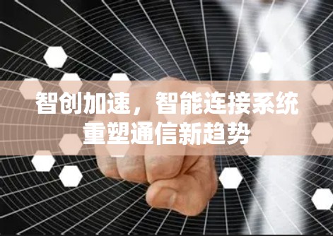 智创加速，智能连接系统重塑通信新趋势