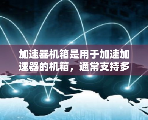 加速器机箱是用于加速加速器的机箱，通常支持多人共享功能，允许多个用户同时使用同一个加速器机箱。以下是关于多人共享的一些关键点