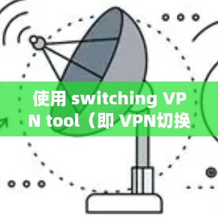 使用 switching VPN tool（即 VPN切换工具）来切换到另一个VPN服务，可以按照以下步骤操作