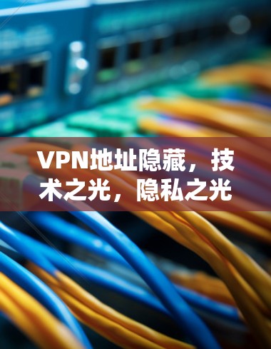 VPN地址隐藏，技术之光，隐私之光