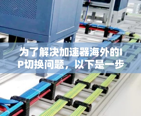 为了解决加速器海外的IP切换问题，以下是一步步的解决方案