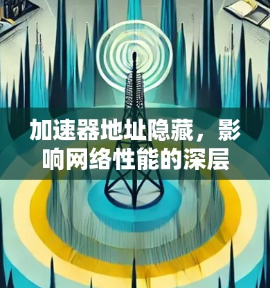 加速器地址隐藏，影响网络性能的深层原因