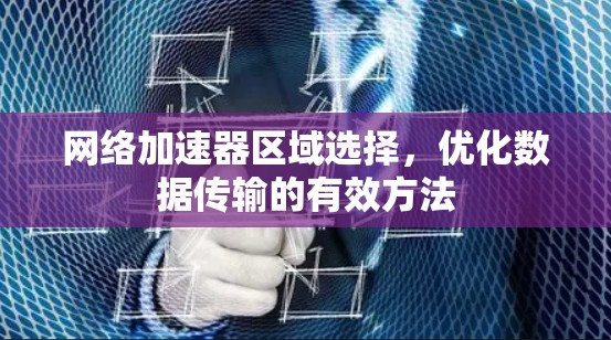 网络加速器区域选择，优化数据传输的有效方法