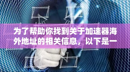 为了帮助你找到关于加速器海外地址的相关信息，以下是一个系统化的步骤指南