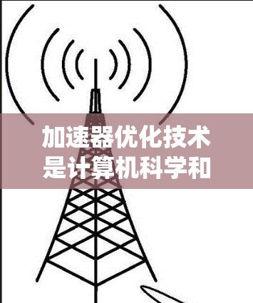 加速器优化技术是计算机科学和工程领域中提高系统性能的重要方法，主要涉及硬件设计、软件优化和算法改进等方面。以下是对加速器优化技术的总结和分析