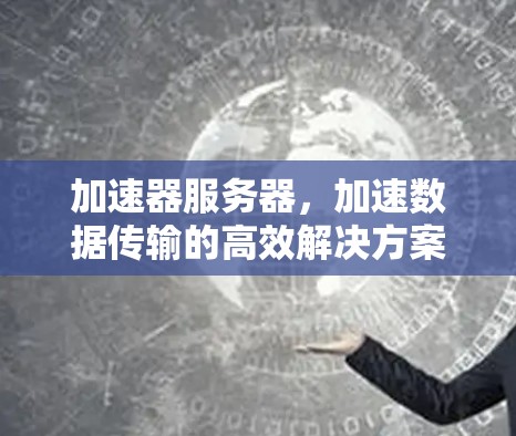 加速器服务器，加速数据传输的高效解决方案