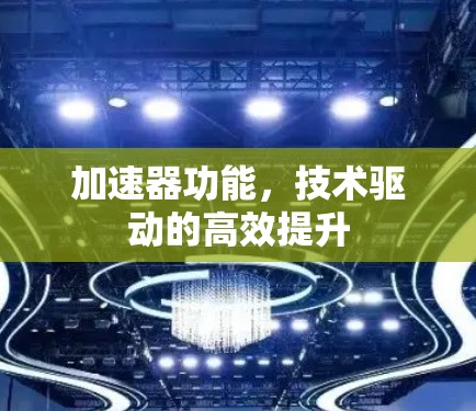 加速器功能，技术驱动的高效提升