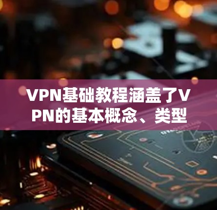 VPN基础教程涵盖了VPN的基本概念、类型、设置步骤、安全注意事项以及后续维护的重要性。以下是分点总结