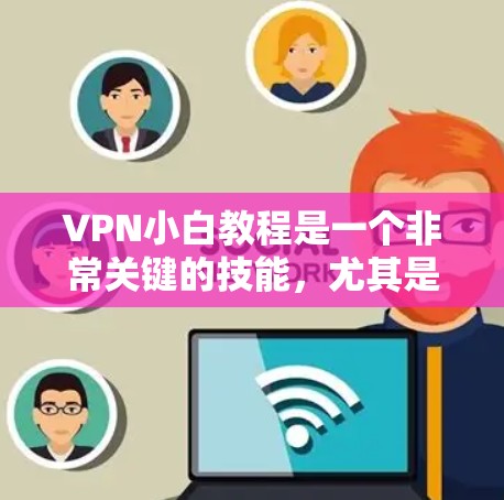 VPN小白教程是一个非常关键的技能，尤其是在保护个人隐私和安全的前提下，使用VPN可以让用户对互联网的访问更加有信心和信任。以下是一些基本的VPN使用教程，涵盖从安装到使用再到安全防护的各个方面