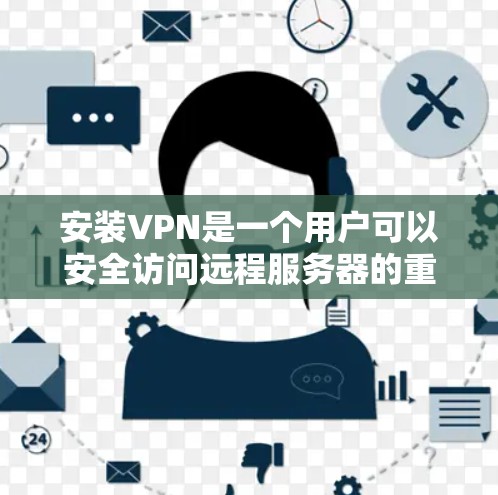 安装VPN是一个用户可以安全访问远程服务器的重要工具。以下是一步步的指南，帮助您顺利完成VPN安装