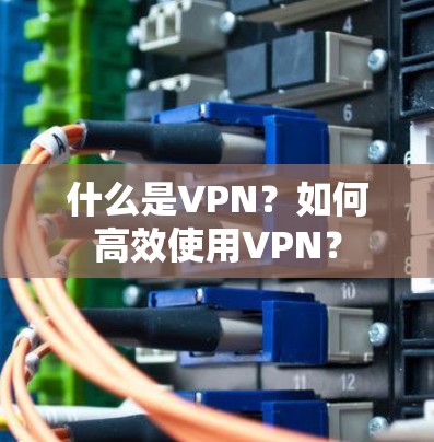 什么是VPN？如何高效使用VPN？