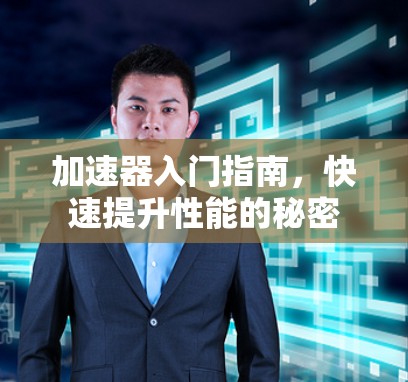 加速器入门指南，快速提升性能的秘密