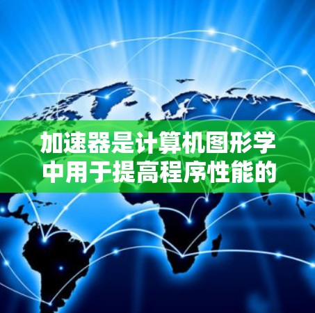 加速器是计算机图形学中用于提高程序性能的重要工具，主要涉及预处理、加速和执行多个任务。以下是对加速器的详细总结