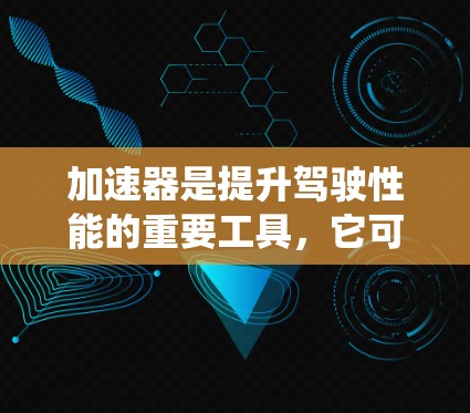 加速器是提升驾驶性能的重要工具，它可以显著提高驾驶体验和油耗效率。以下是一个系统性的指南，帮助你更好地配置和使用加速器