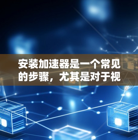 安装加速器是一个常见的步骤,尤其是对于视频制作、游戏或娱乐应用来说。以下是详细的安装指南,帮助您顺利完成加速器的安装 安装加速器是一个常见的步骤,尤其是对于视频制作、游戏或娱乐应用来说。以下是详细的安装指南,帮助您顺利完成加速器的安装