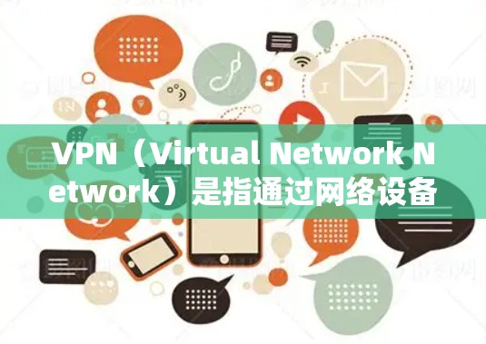VPN（Virtual Network Network）是指通过网络设备将本地计算机与远程服务器或设备连接起来，实现数据传输和访问的网络技术。以下是一些关于VPN的常见问题和FAQ，供参考